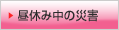 昼休み中の災害